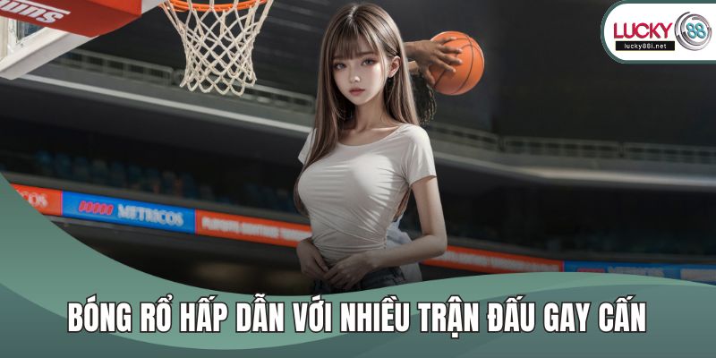 Thể Thao LUCKY88 – Thế Giới Đỉnh Cao Dành Cho Người Đam Mê Bóng rổ hấp dẫn với nhiều trận đấu gay cấn