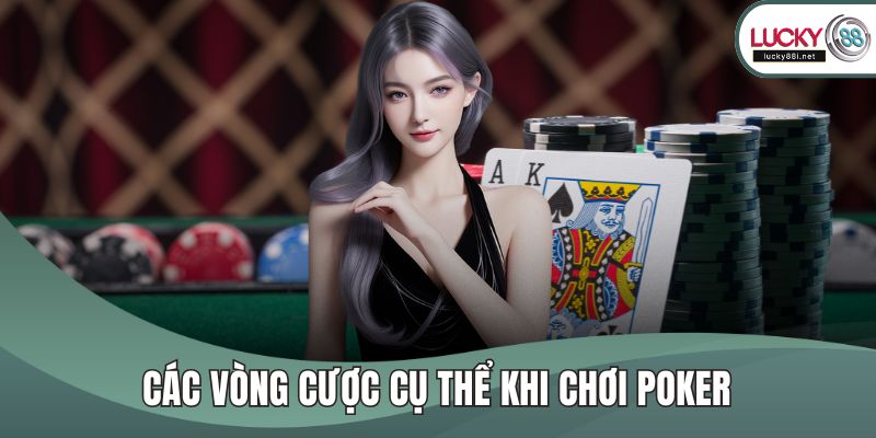 Poker – Trò Chơi Trí Tuệ Bùng Nổ Khi Giải Trí Online Các vòng cược cụ thể khi chơi Poker