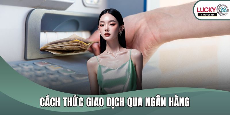 Rút Tiền LUCKY88 Cách thức giao dịch qua ngân hàng