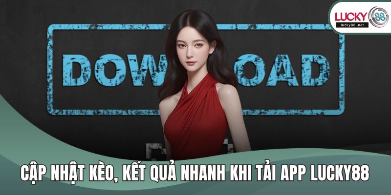 Tải App LUCKY88 Cập nhật kèo, kết quả nhanh khi tải app LUCKY88