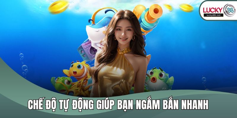 Bắn Cá Xèng Là Lựa Chọn Giải Trí Hấp Dẫn Tại Lucky88 Hiện Nay Chế độ tự động giúp bạn ngắm bắn nhanh