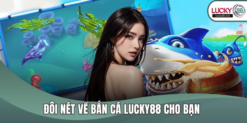 Bắn Cá LUCKY88 – Game Săn Xu Đổi Thưởng Hot Nhất Hiện Nay Đôi nét về bắn cá LUCKY88 cho bạn