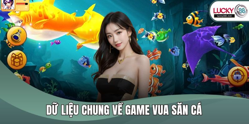 Vua Săn Cá - Chinh Phục Tựa Game Siêu Hấp Dẫn, Thú Vị Dữ liệu chung về game vua săn cá