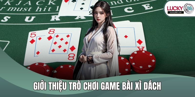 Xì Dách Là Gì? Hướng Dẫn Chi Tiết Cách Chơi Dễ Thắng Lớn Giới thiệu trò chơi game bài xì dách
