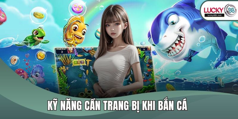 Bắn Cá LUCKY88 – Game Săn Xu Đổi Thưởng Hot Nhất Hiện Nay Kỹ năng cần trang bị khi bắn cá